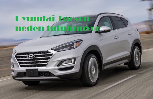 Hyundai Tucson neden tutulmuyor ?